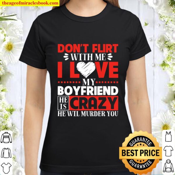 Don’t Flirt With Me I Love My Boyfriend Classic Women T-Shirt