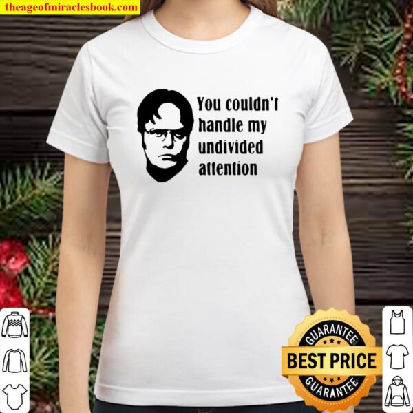 Dwight Schrute You Couldn’t Handle My Undivided Attention Classic Women T-Shirt