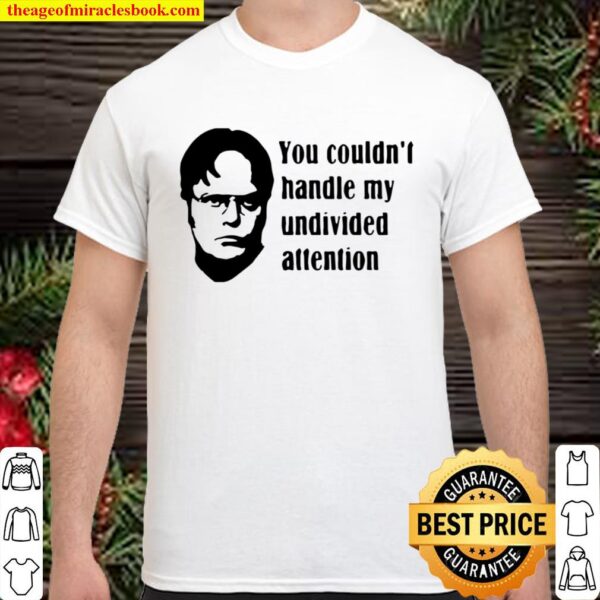 Dwight Schrute You Couldn’t Handle My Undivided Attention Shirt