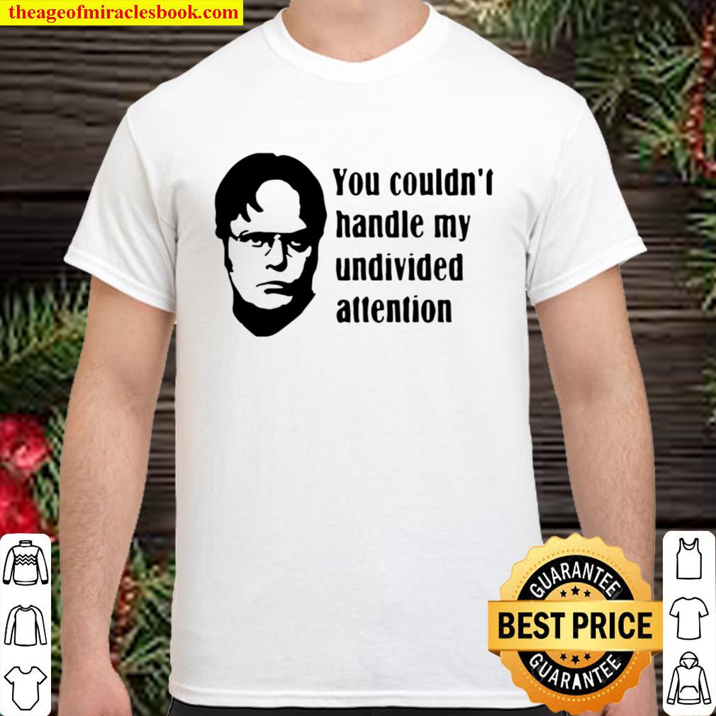 Dwight Schrute You Couldn’t Handle My Undivided Attention limited Shirt, Hoodie, Long Sleeved, SweatShirt