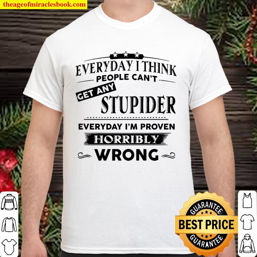 Everyday thing people can’t get any stupider everyday i’m proven new Shirt, Hoodie, Long Sleeved, SweatShirt