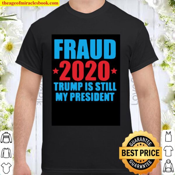 FRAUD 2020 TRUMP IS STILL MY PRESIDENT 2021 Shirt
