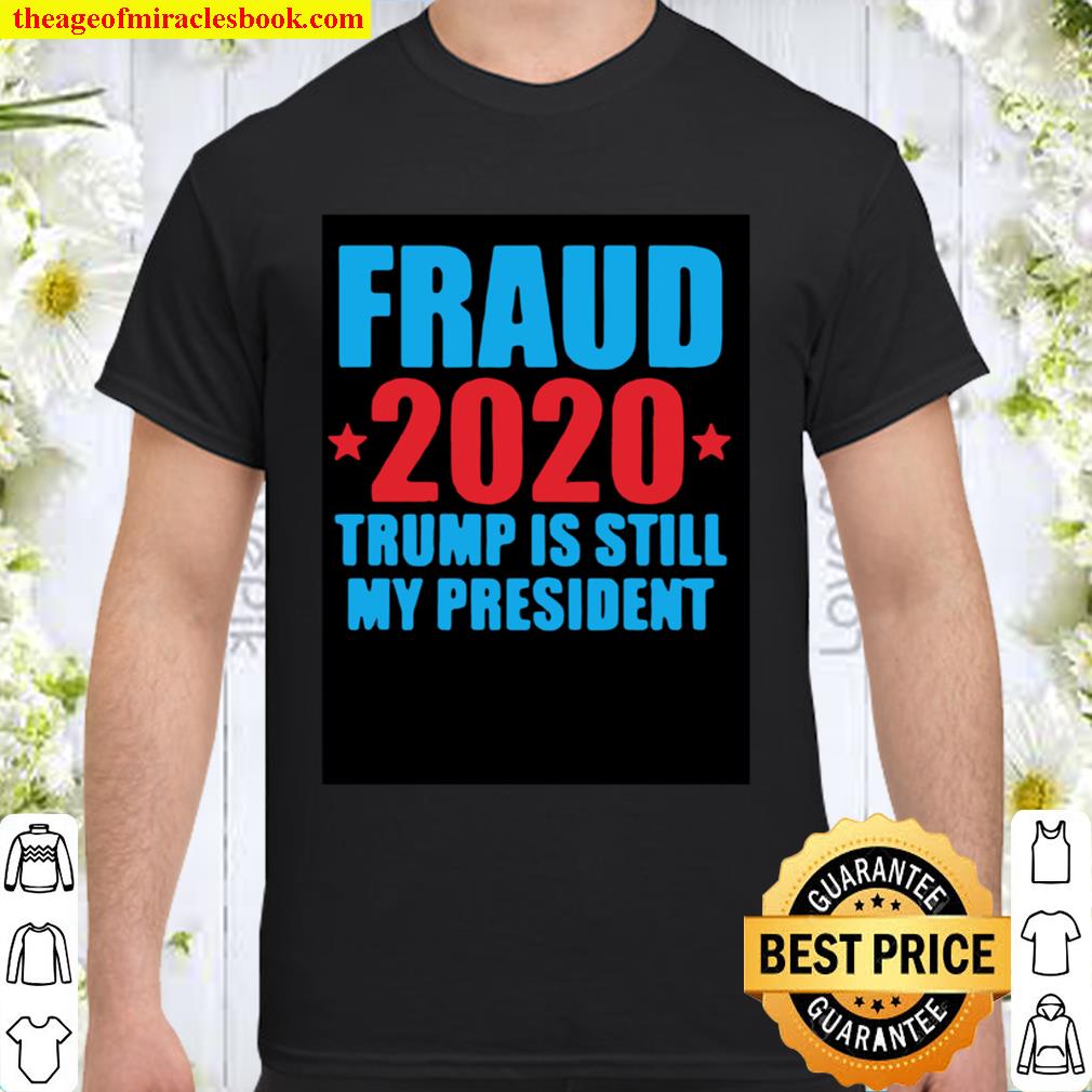 FRAUD 2020 TRUMP IS STILL MY PRESIDENT 2021 limited Shirt, Hoodie, Long Sleeved, SweatShirt