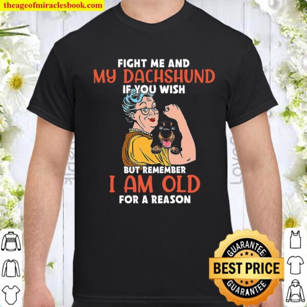 Fight Me And My Dachshund If You Wish But Remember I Am Old For A Reas Shirt