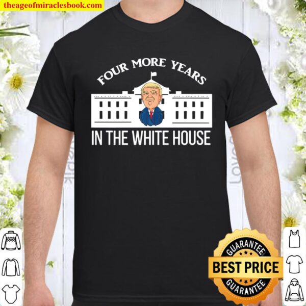 Four More Years In The White House Donald Trump President Election Win Shirt