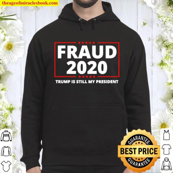 Fraud 2020 Trump Is Still My President Election Stars Hoodie