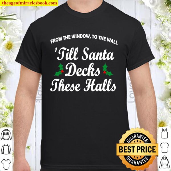 From The Windoe To The Wall Till Santa Decks These Halls Christmas Shirt