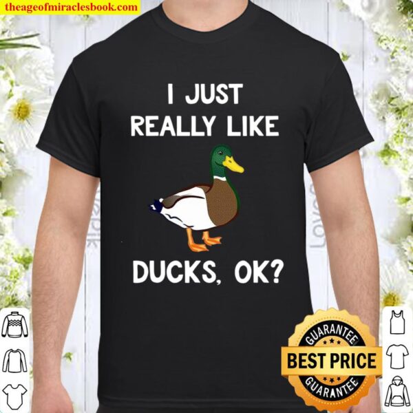 Funny Duck Gift For Duck Lovers I Just Really Like Ducks Ok Shirt