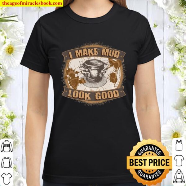Funny Playing With Clay I Make Mud Look Good Pottery Gifts Premium Classic Women T-Shirt