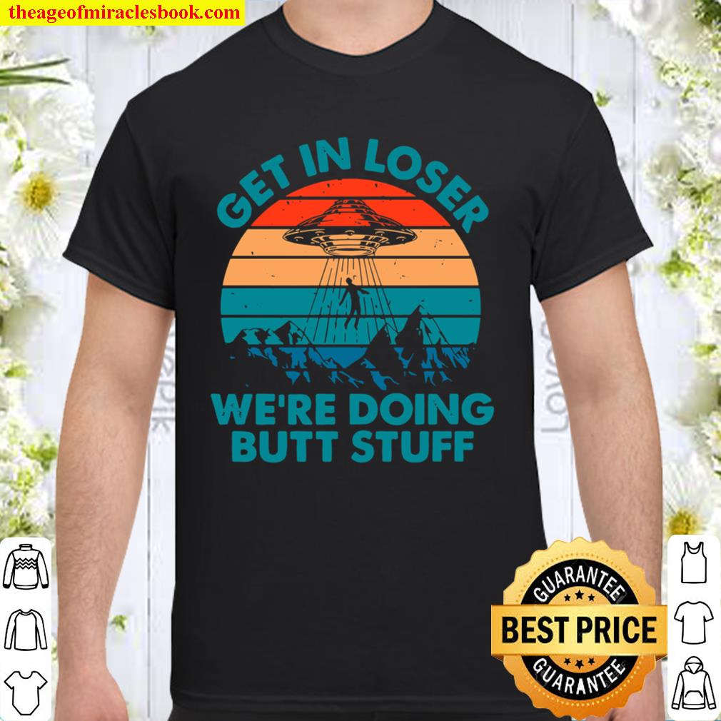 Get In Loser, We’re Doing Butt Stuff limited Shirt, Hoodie, Long Sleeved, SweatShirt