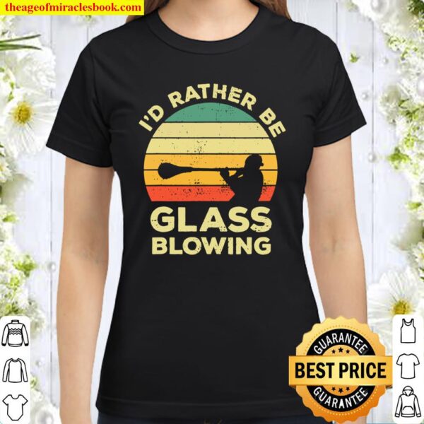 Glass Blowing Vintage Gift I_d Rather Be Glass Blowing Classic Women T-Shirt