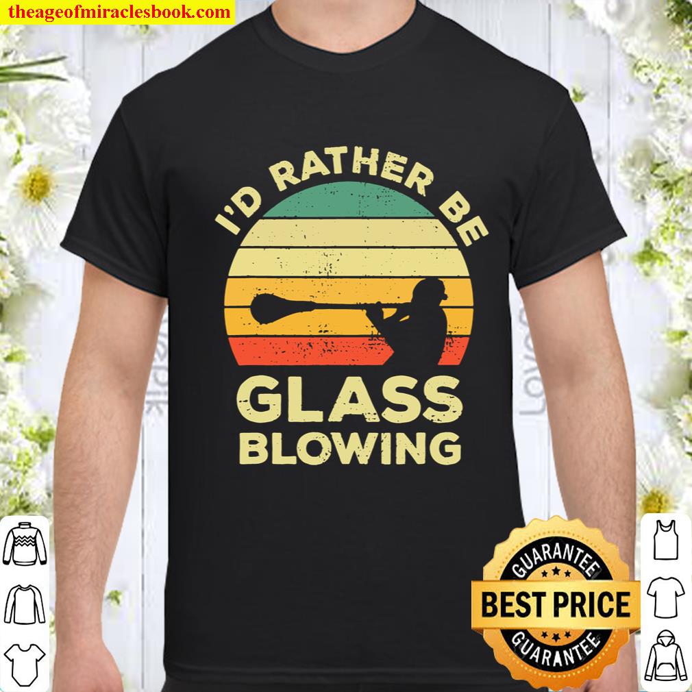 Glass Blowing Vintage Gift I’d Rather Be Glass Blowing New Shirt