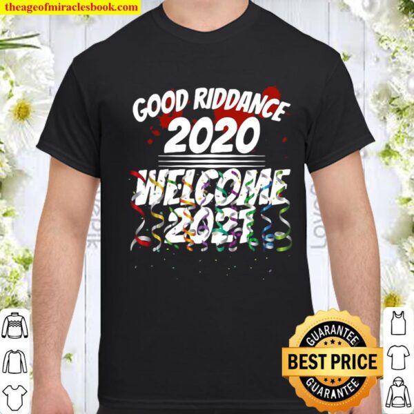 Good Riddance 2020 Welcome 2021 Happy New Year Funny Shirt