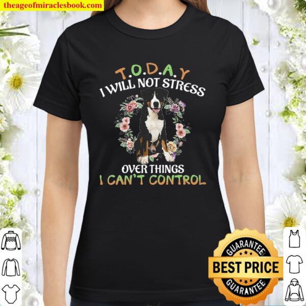 Greater Swiss Mountain Today I Will Not Stress Over Things I Can_t Con Classic Women T-Shirt