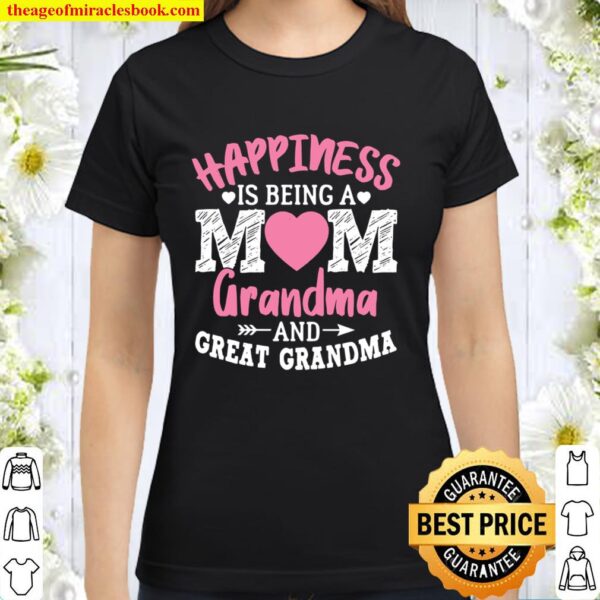 Happiness Is Being A Mom Grandma And Great Grandma Classic Women T-Shirt