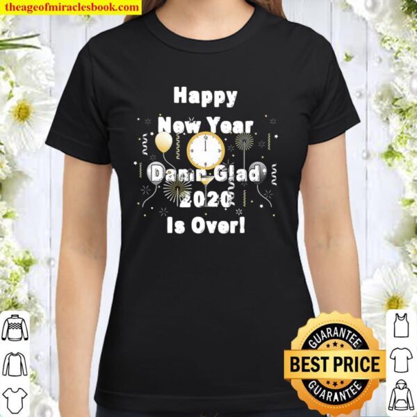 Happy New Year Damn Glad 2020 Is Over Funny 2020 Year End Classic Women T-Shirt