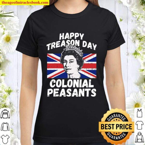 Happy Treason Day Colonial Peasants Usa 4Th Of July Uk Queen Classic Women T-Shirt