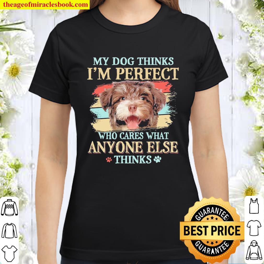 Havanese my dog thinks I’m perfect who cares what anyone else thinks Classic Women T-Shirt