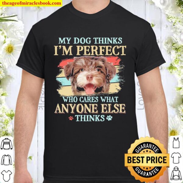 Havanese my dog thinks I’m perfect who cares what anyone else thinks Shirt
