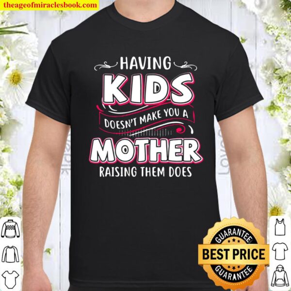 Having Kids Doesn’t Make You A Mother Raising Them Does Shirt