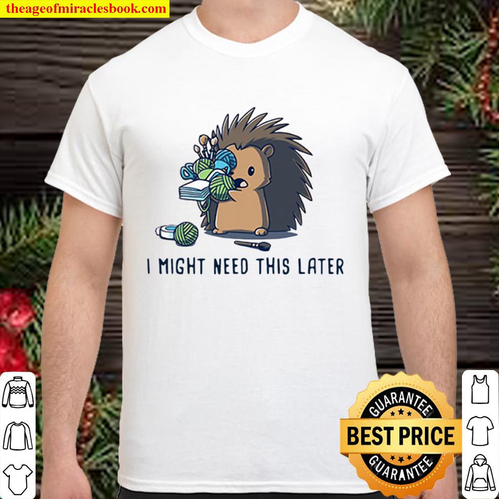 Hedgehog I Might Need This Later hot Shirt, Hoodie, Long Sleeved, SweatShirt