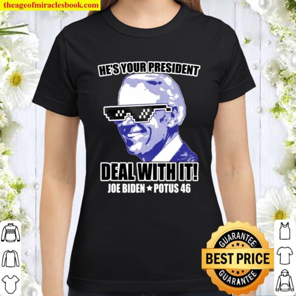 He’s Your President – Deal With It! Joe Biden Potus 46 Ver2 Classic Women T-Shirt