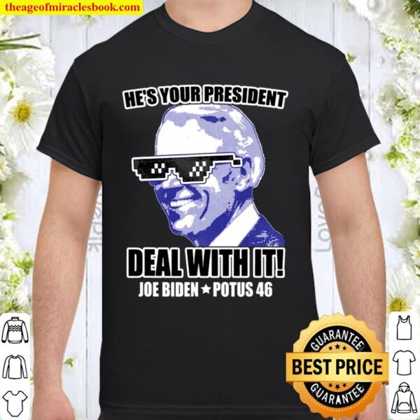 He’s Your President – Deal With It! Joe Biden Potus 46 Ver2 Shirt