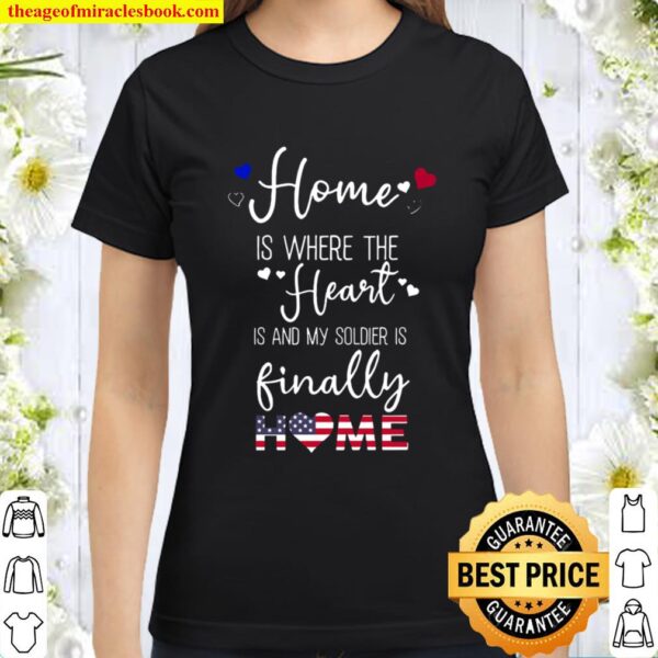 Home Is Where The Heart Is And My Soldier Is Finally Home Classic Women T-Shirt
