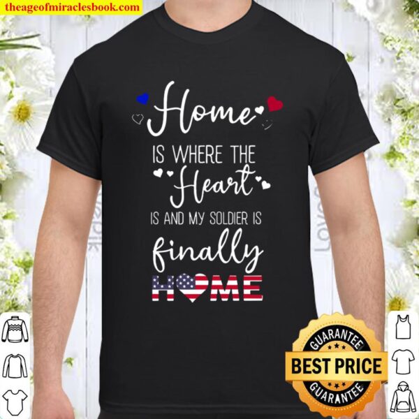 Home Is Where The Heart Is And My Soldier Is Finally Home Shirt