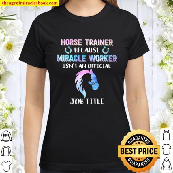 Horse Trainer Because Miracle Worker Isn’t An Official Classic Women T-Shirt