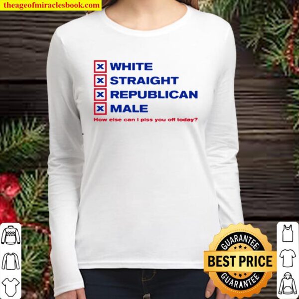 How Else Can I Piss You Off Today White Straight Republican Male Women Long Sleeved