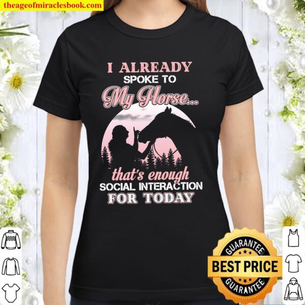 I Already Spoke To My Horse That_s Enough Social Interaction For Today Classic Women T-Shirt