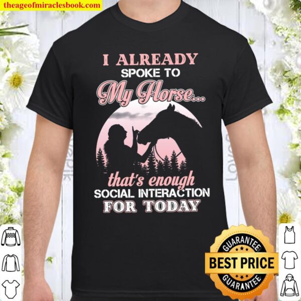 I Already Spoke To My Horse That_s Enough Social Interaction For Today Shirt