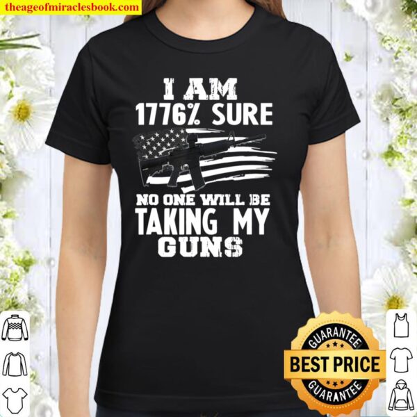 I Am 1776 _ Sure No One Will Be Taking My Guns Gift Classic Women T-Shirt
