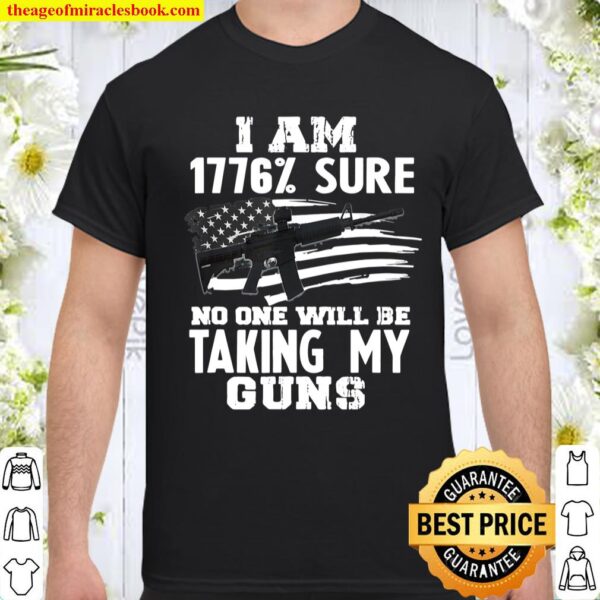 I Am 1776 _ Sure No One Will Be Taking My Guns Gift Shirt