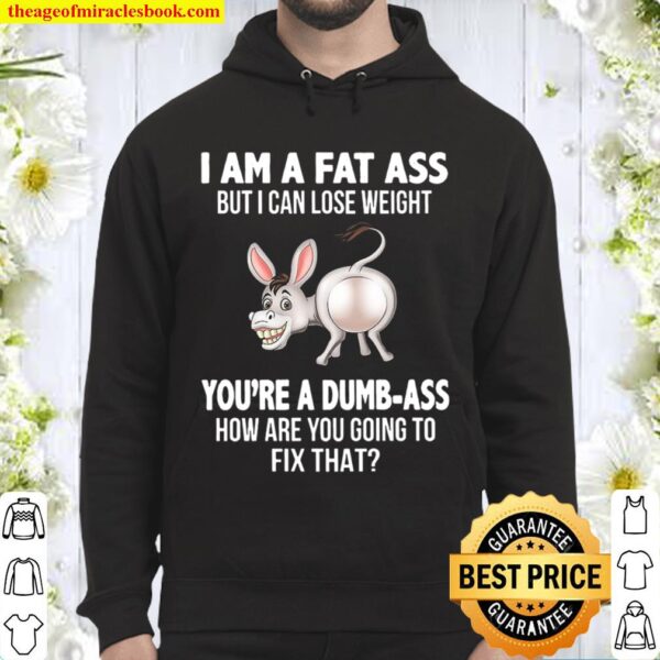I Am A Fat Ass But I Can Lose Weight You_re A Dumbass Funny Hoodie