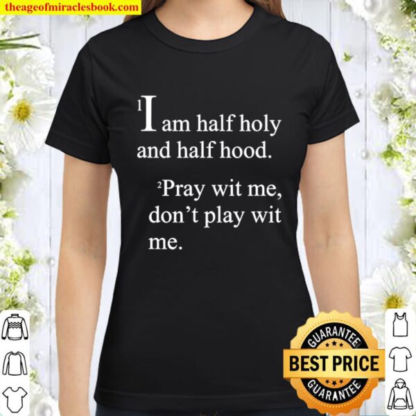 I Am Half Holy And Half Hood Pray Wit Me Don’t Play Wit Me Classic Women T-Shirt
