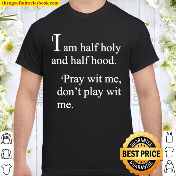 I Am Half Holy And Half Hood Pray Wit Me Don’t Play Wit Me Shirt