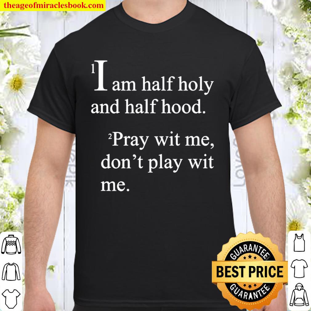 I Am Half Holy And Half Hood Pray Wit Me Don’t Play Wit Me new Shirt, Hoodie, Long Sleeved, SweatShirt