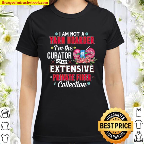 I Am Not A Yarn Hoarder I_m The Curator Of An Extensive Private Fiber Classic Women T-Shirt