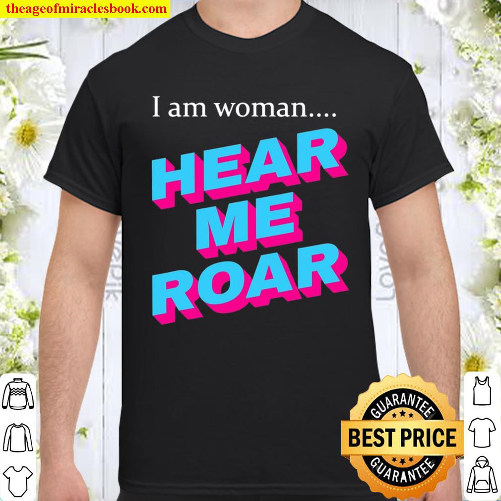 I Am Woman.. Hear Me Roar Shirt