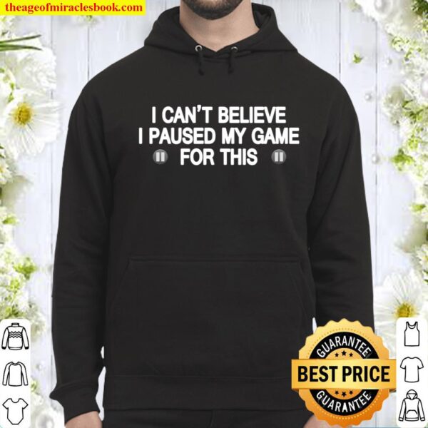 I Can_t Believe I Paused My Game For This Funny Gamer Gift Hoodie