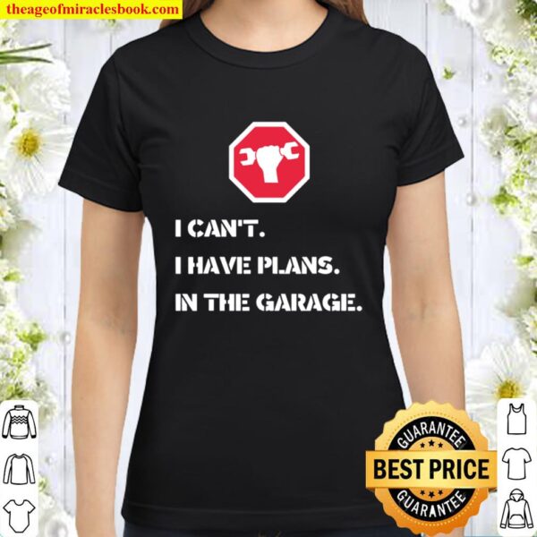 I Can’t I Have Plans In The Garage Car Mechanic Classic Women T-Shirt