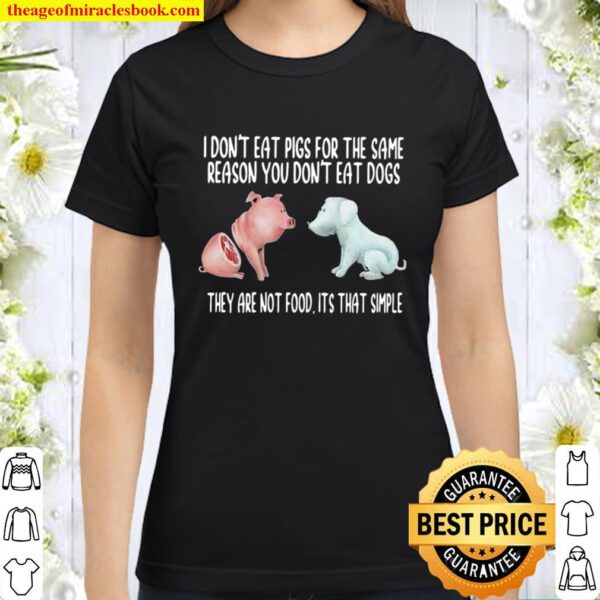 I Don’t Eat Pigs For The Same Reason You Don’t Eat Dogs They Are Not F Classic Women T-Shirt