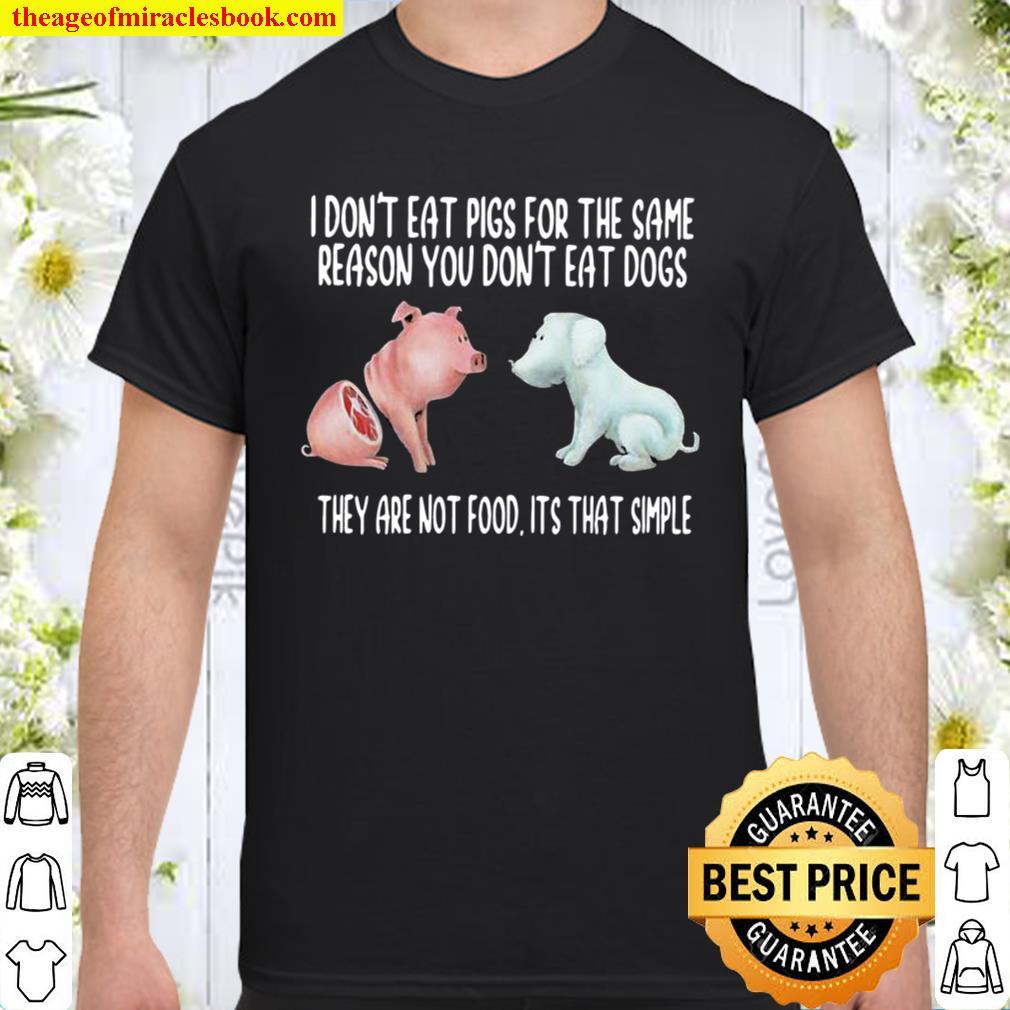 I Don’t Eat Pigs For The Same Reason You Don’t Eat Dogs They Are Not Food Its That Simple 2020 Shirt, Hoodie, Long Sleeved, SweatShirt