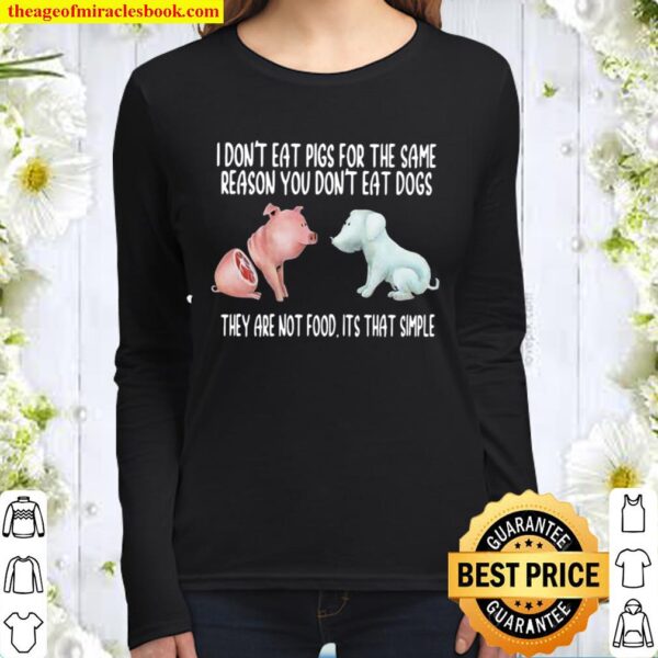I Don’t Eat Pigs For The Same Reason You Don’t Eat Dogs They Are Not F Women Long Sleeved