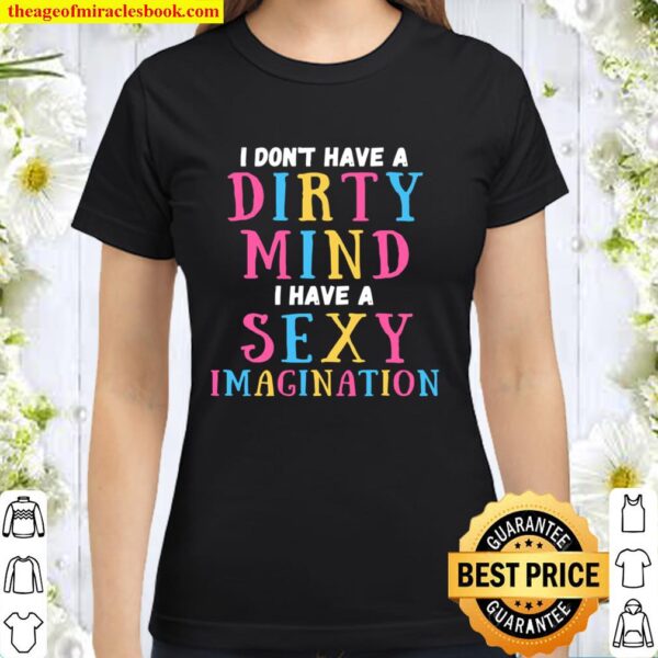 I Don’t Have A Dirty Mind I Have A Sexy Imagination Sarcastic Classic Women T-Shirt