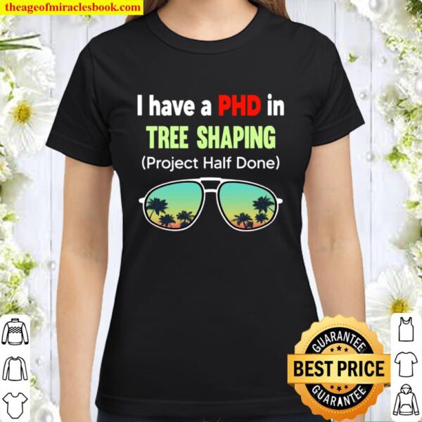 I Have A Phd In Tree Shaping Project Half Done Sunglasses Classic Women T-Shirt