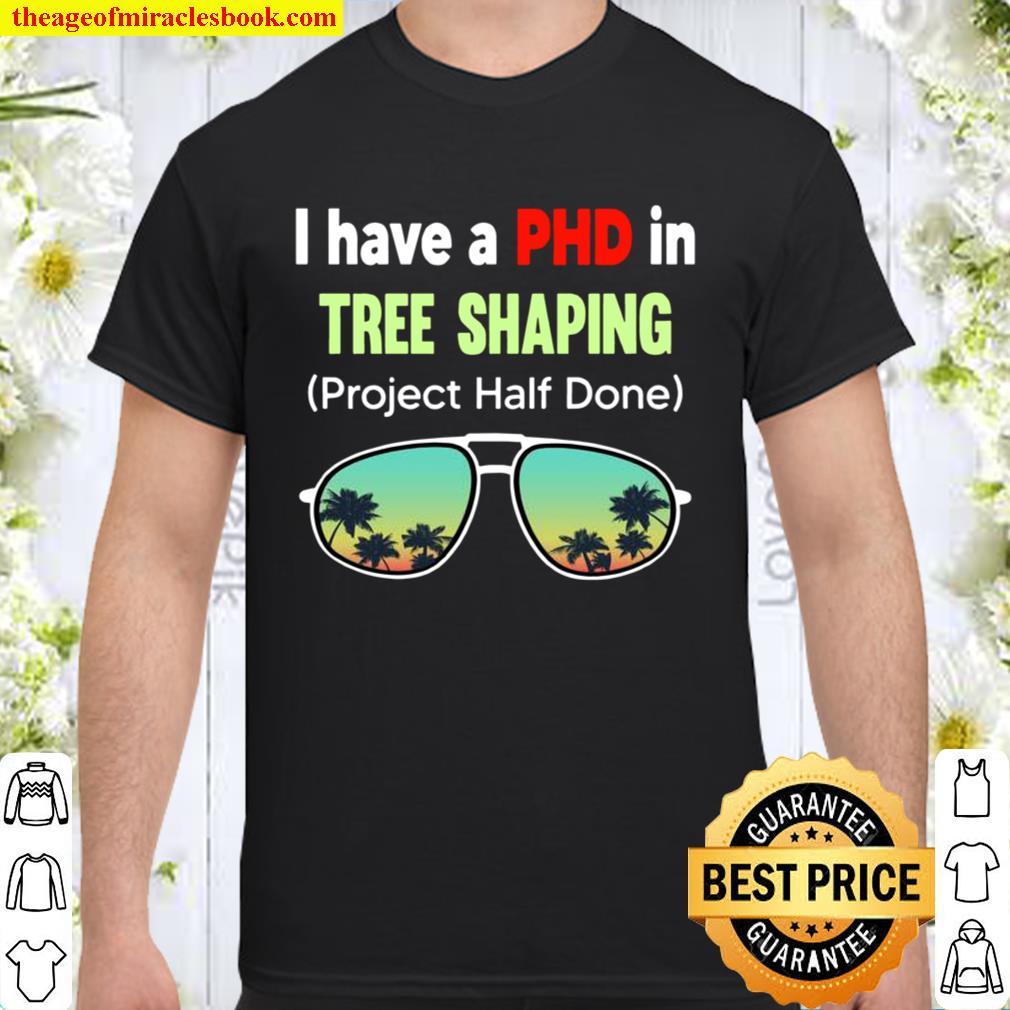 I Have A Phd In Tree Shaping Project Half Done Sunglasses hot Shirt, Hoodie, Long Sleeved, SweatShirt