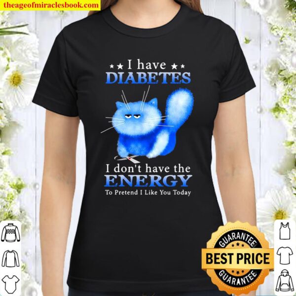 I Have Diabetes I Don’t Have The Energy To Pretend I Like You Today Fu Classic Women T-Shirt